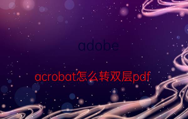 adobe acrobat怎么转双层pdf 如何怎么把pdf做成双层pdf格式？